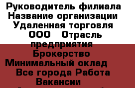 Руководитель филиала › Название организации ­ Удаленная торговля, ООО › Отрасль предприятия ­ Брокерство › Минимальный оклад ­ 1 - Все города Работа » Вакансии   . Архангельская обл.,Коряжма г.